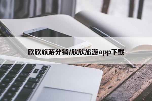 欣欣旅游分销/欣欣旅游app下载