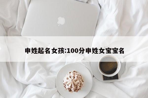 申姓起名女孩:100分申姓女宝宝名